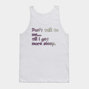 Don't Talk To Me... Till I Get More Sleep. Tank Top